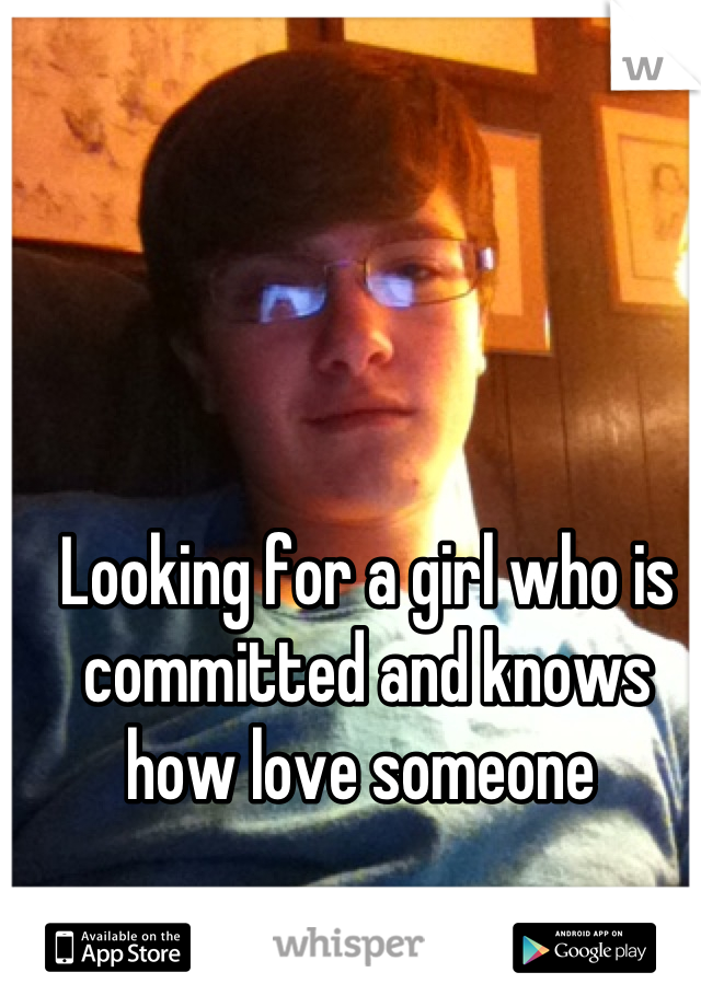 Looking for a girl who is committed and knows how love someone 