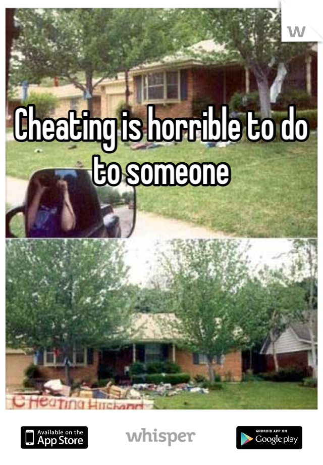 Cheating is horrible to do to someone