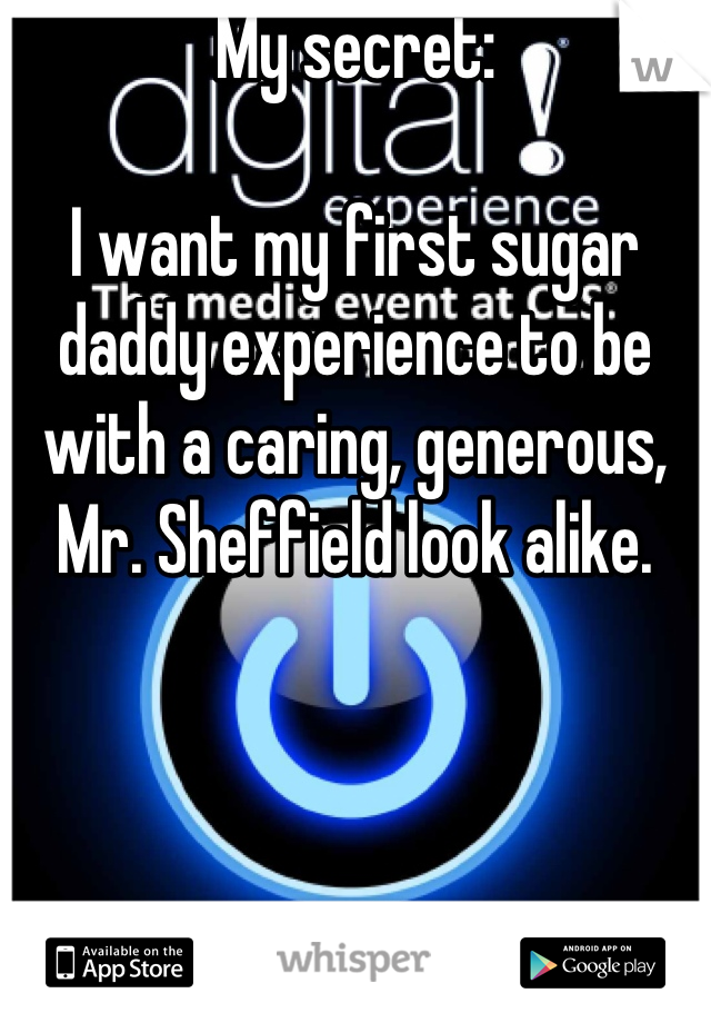My secret:

I want my first sugar daddy experience to be with a caring, generous, Mr. Sheffield look alike.