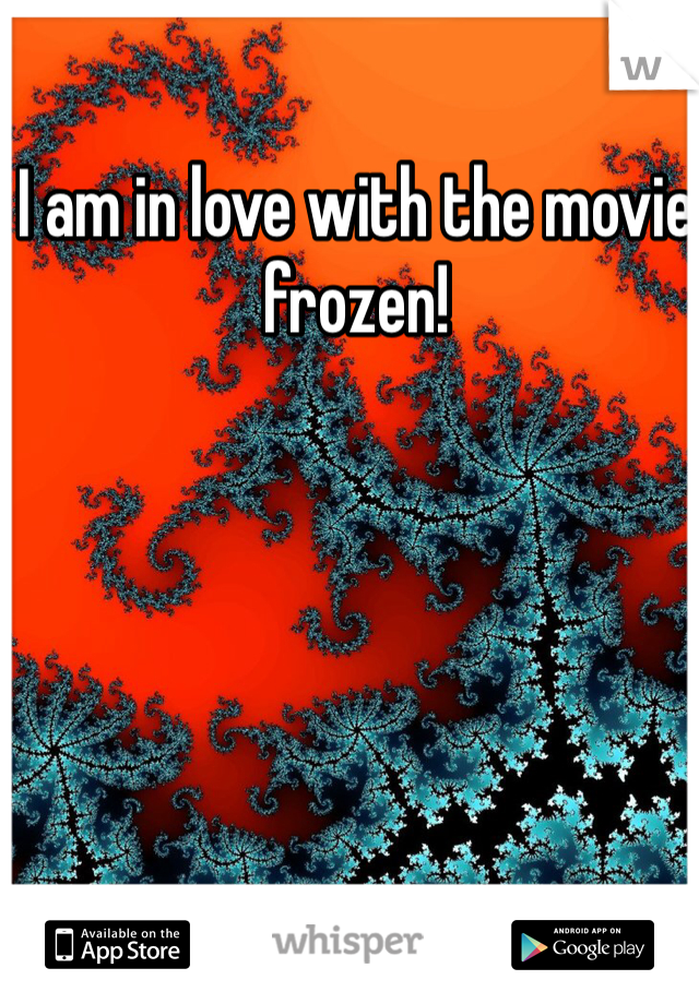 I am in love with the movie frozen!
