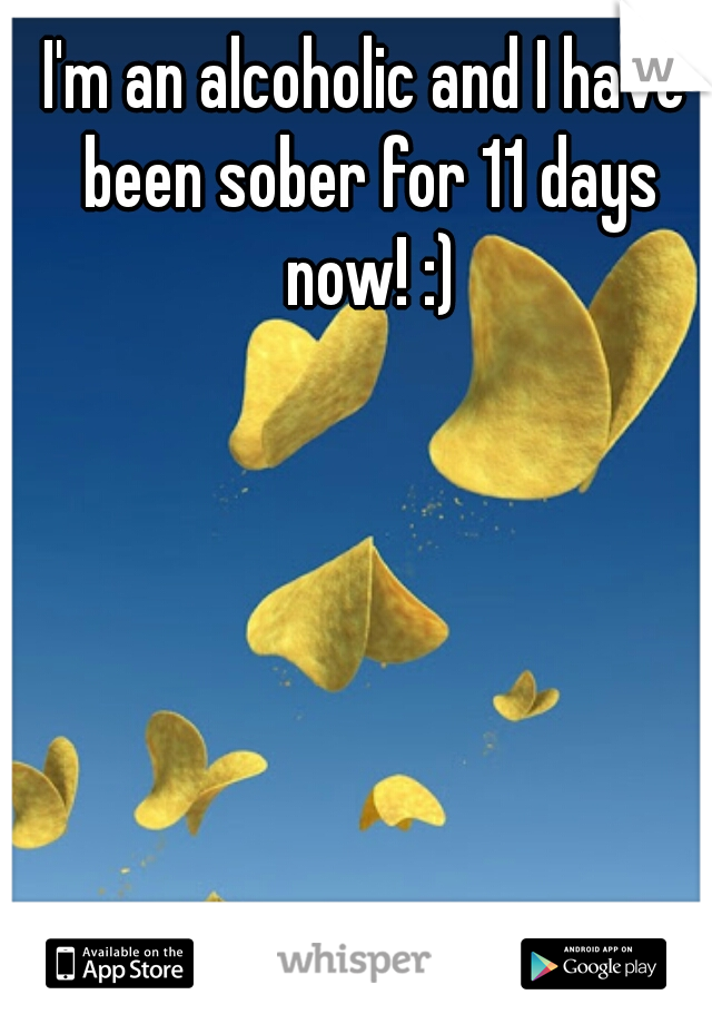 I'm an alcoholic and I have been sober for 11 days now! :)