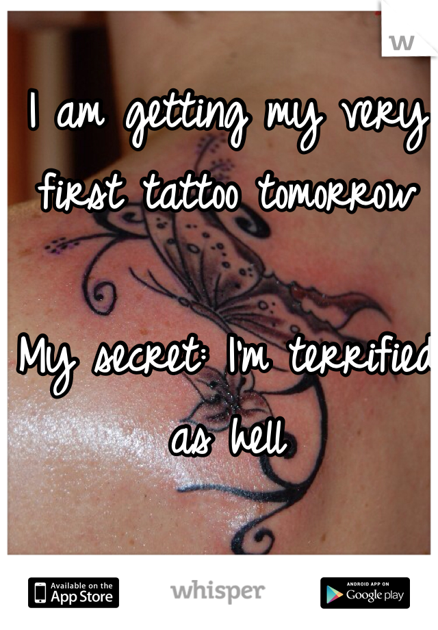 I am getting my very first tattoo tomorrow

My secret: I'm terrified as hell