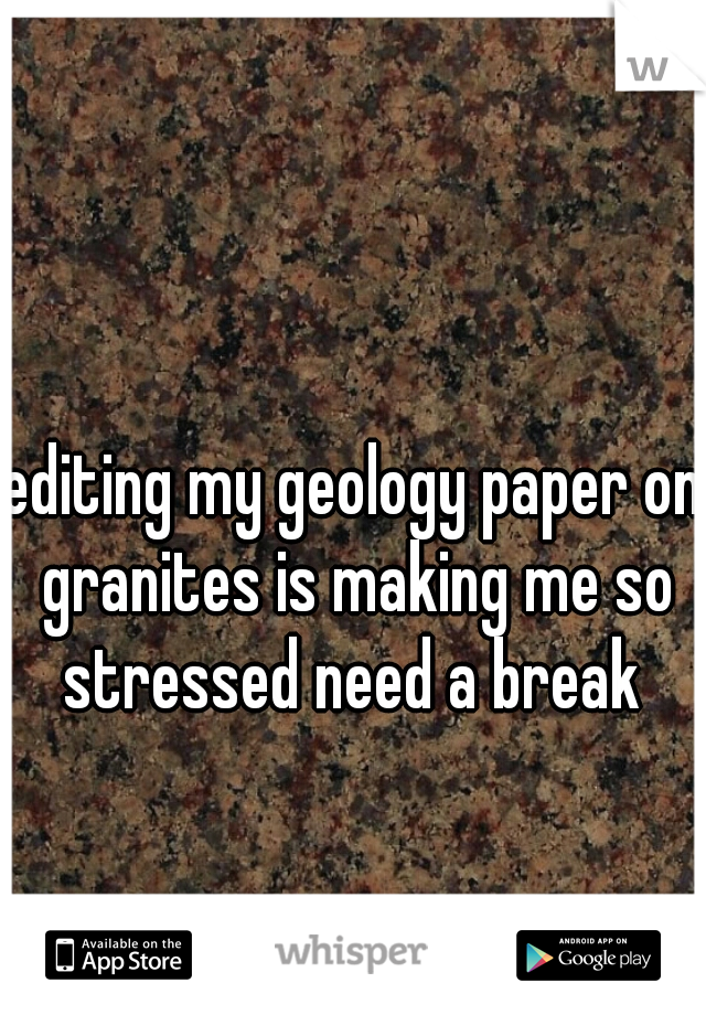 editing my geology paper on granites is making me so stressed need a break 