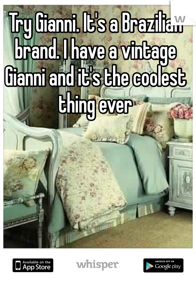 Try Gianni. It's a Brazilian brand. I have a vintage Gianni and it's the coolest thing ever