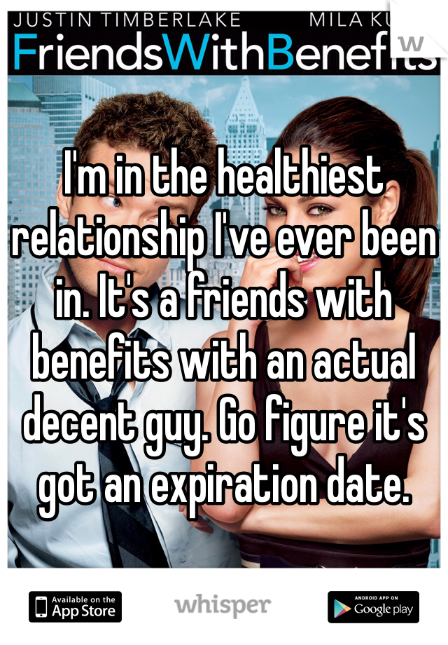 I'm in the healthiest relationship I've ever been in. It's a friends with benefits with an actual decent guy. Go figure it's got an expiration date. 