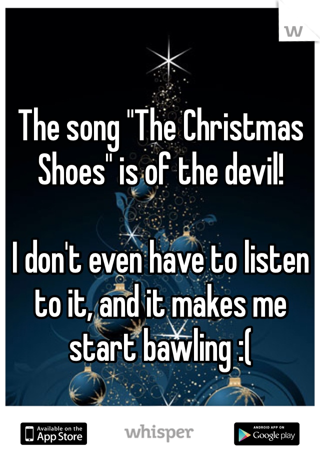 The song "The Christmas Shoes" is of the devil! 

I don't even have to listen to it, and it makes me start bawling :(