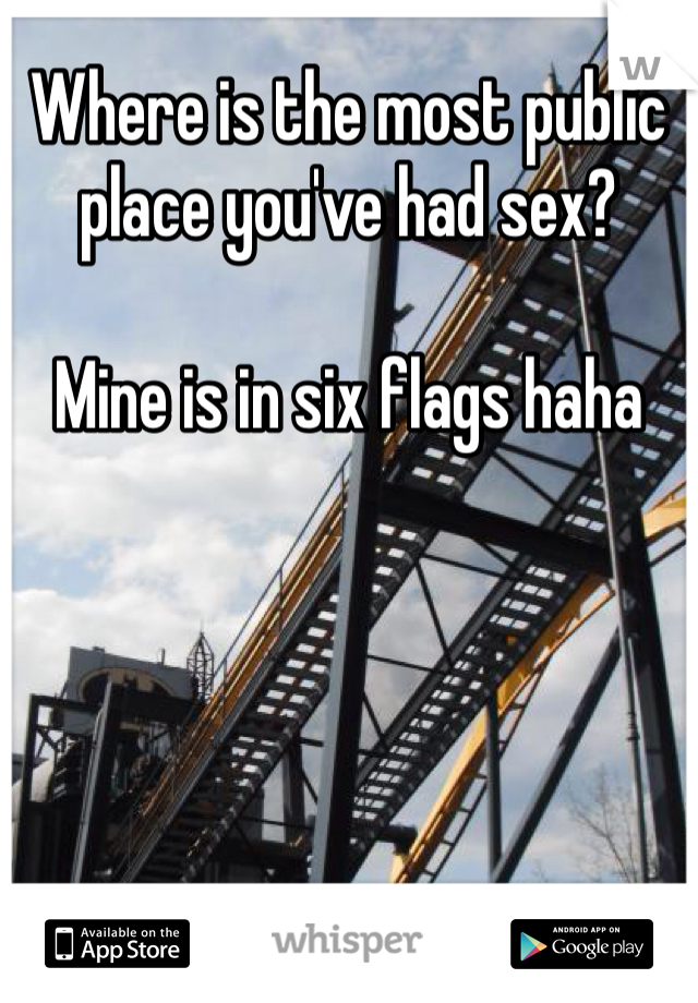 Where is the most public place you've had sex? 

Mine is in six flags haha 