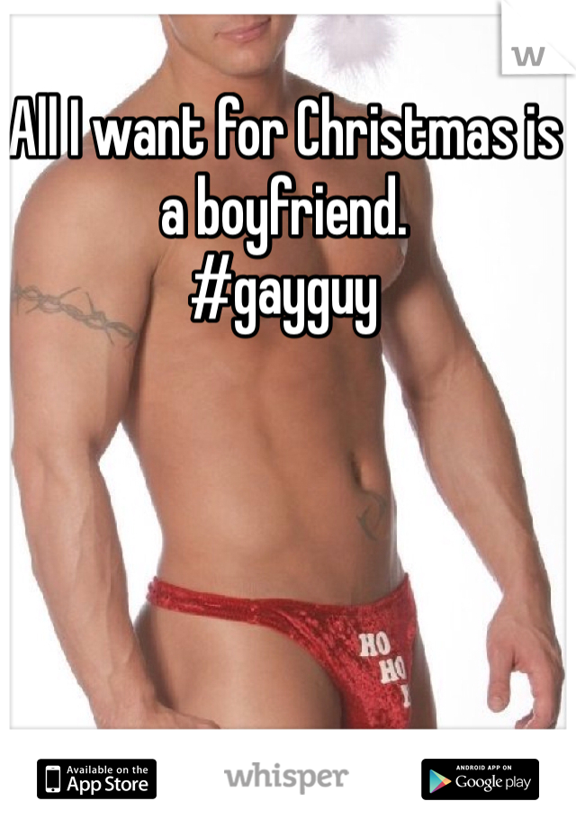 All I want for Christmas is a boyfriend. 
#gayguy 
