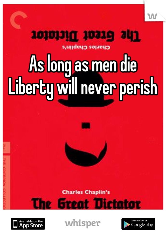 As long as men die 
Liberty will never perish 
