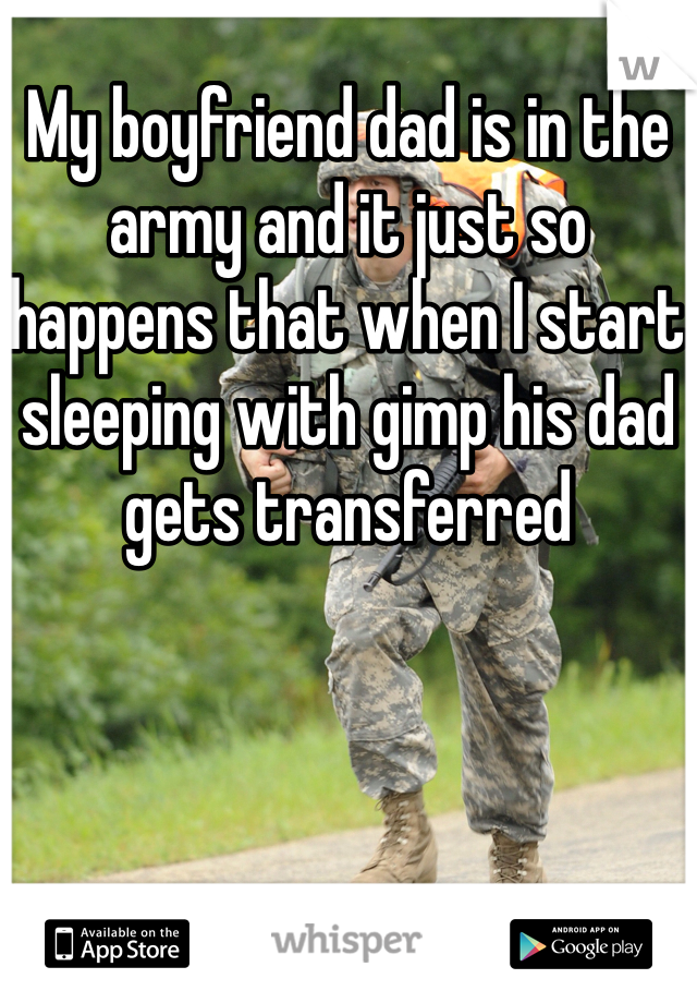 My boyfriend dad is in the army and it just so happens that when I start sleeping with gimp his dad gets transferred