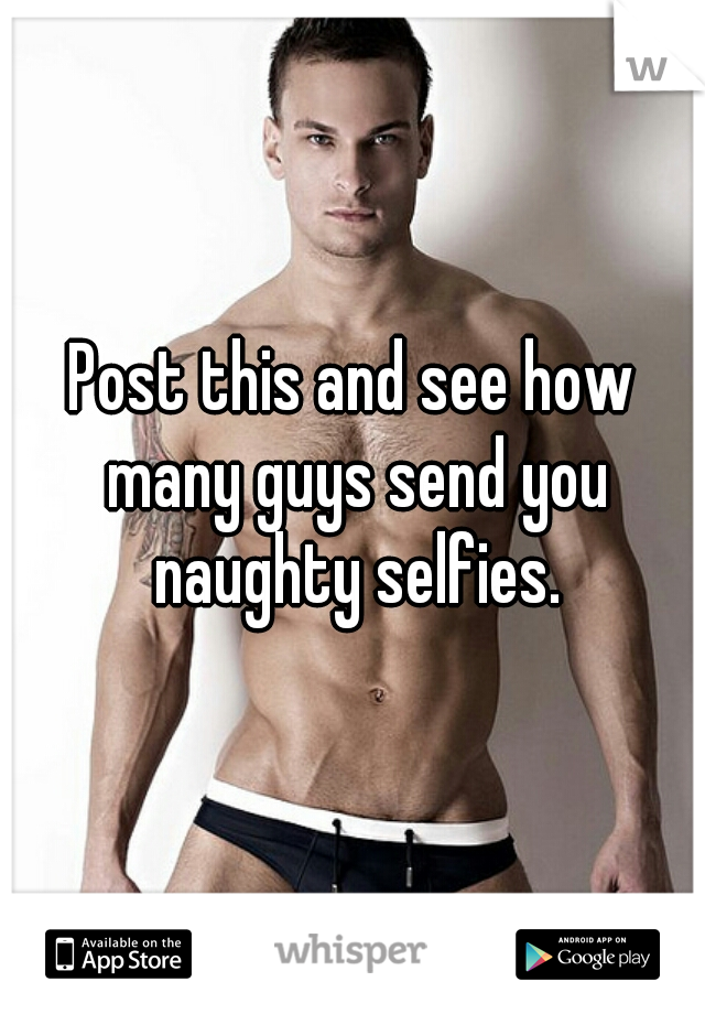Post this and see how many guys send you naughty selfies.