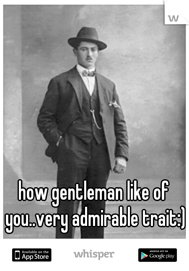 how gentleman like of you..very admirable trait:)