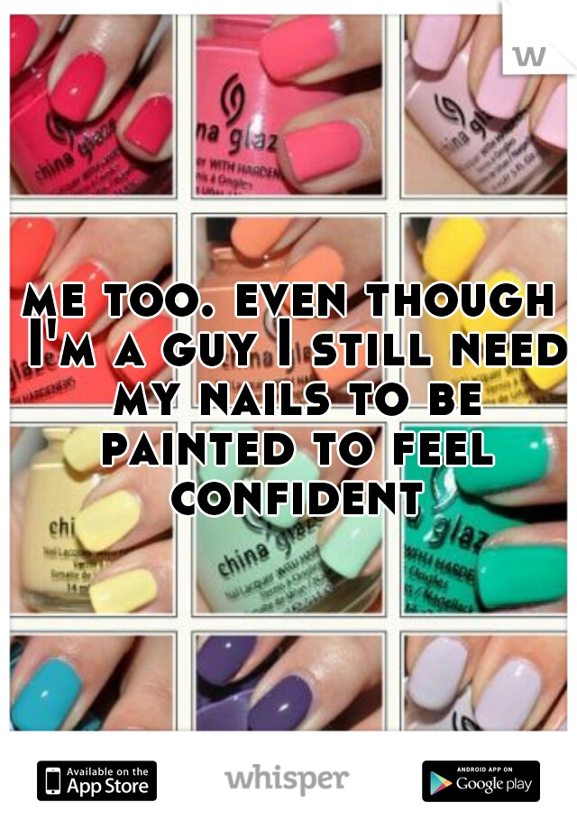 me too. even though I'm a guy I still need my nails to be painted to feel confident 
