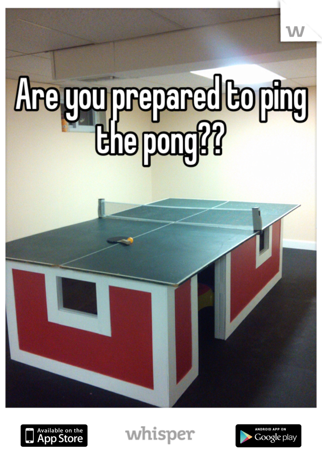 Are you prepared to ping the pong??