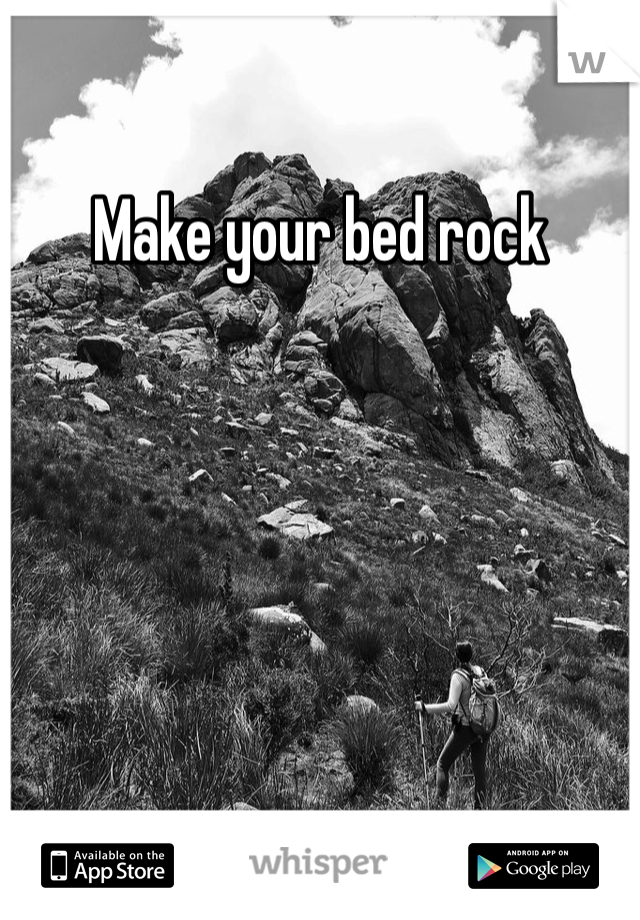 Make your bed rock