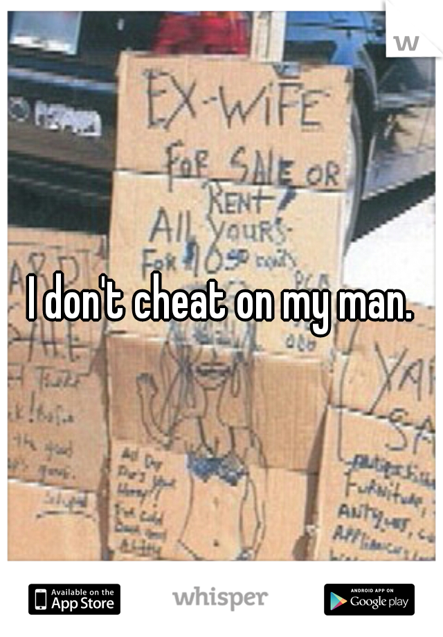 I don't cheat on my man.