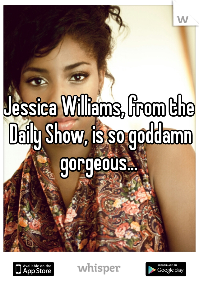 Jessica Williams, from the Daily Show, is so goddamn gorgeous... 