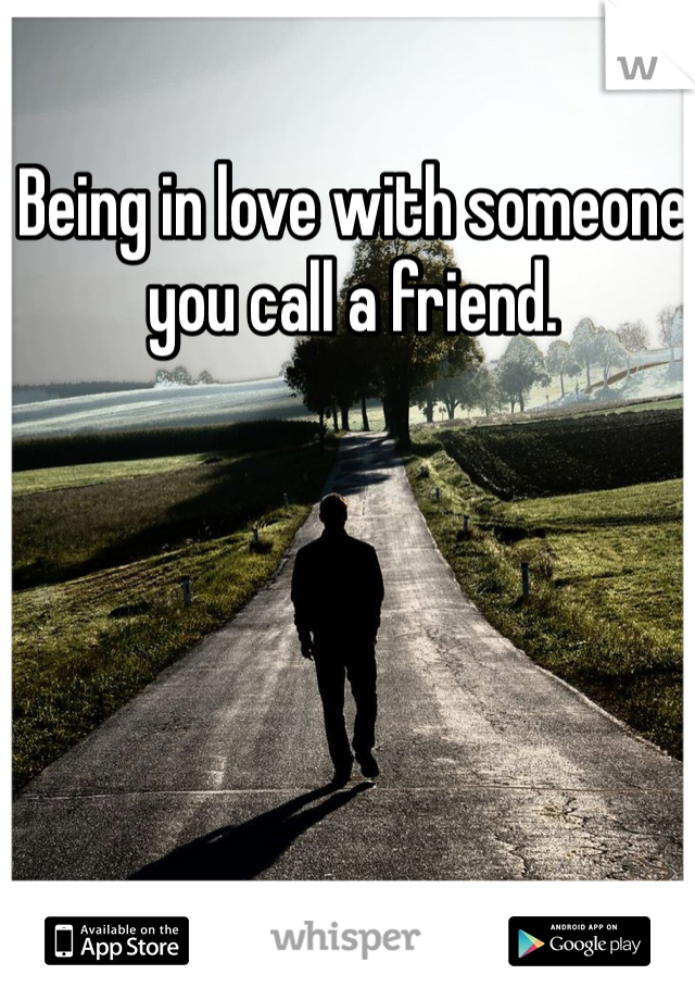 Being in love with someone you call a friend.