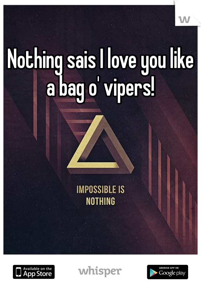 Nothing sais I love you like a bag o' vipers!