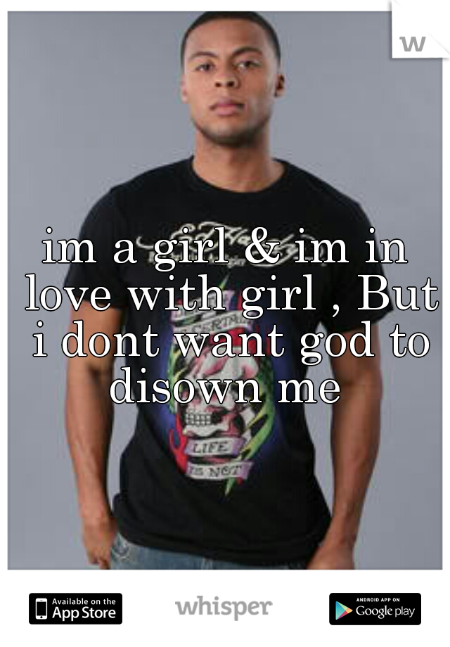 im a girl & im in love with girl , But i dont want god to disown me 
