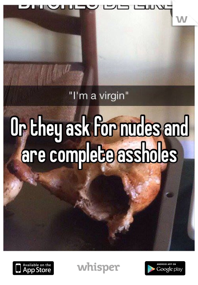 Or they ask for nudes and are complete assholes 