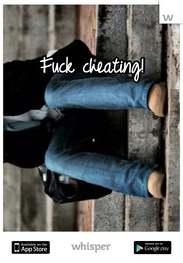 Fuck cheating!