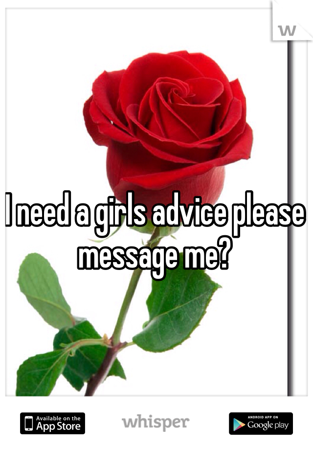 I need a girls advice please message me?