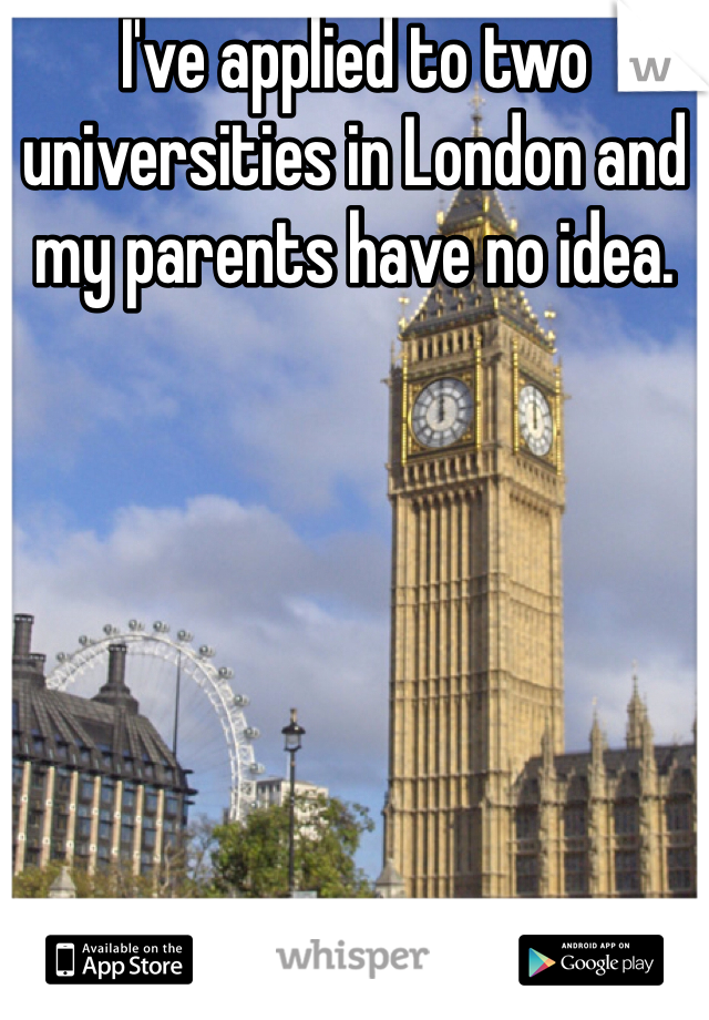 I've applied to two universities in London and my parents have no idea. 
