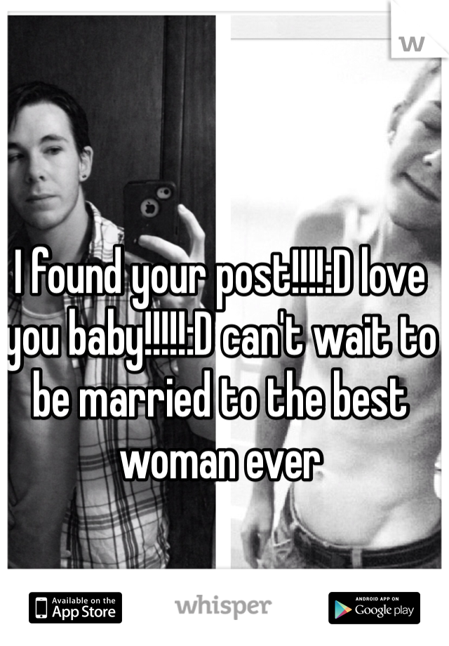 I found your post!!!!:D love you baby!!!!!:D can't wait to be married to the best woman ever 