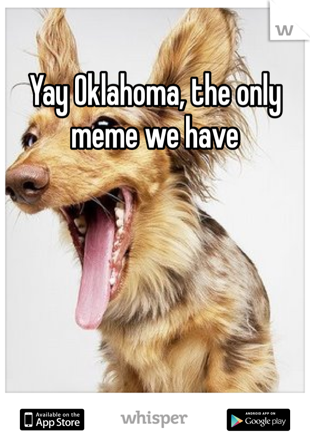 Yay Oklahoma, the only meme we have