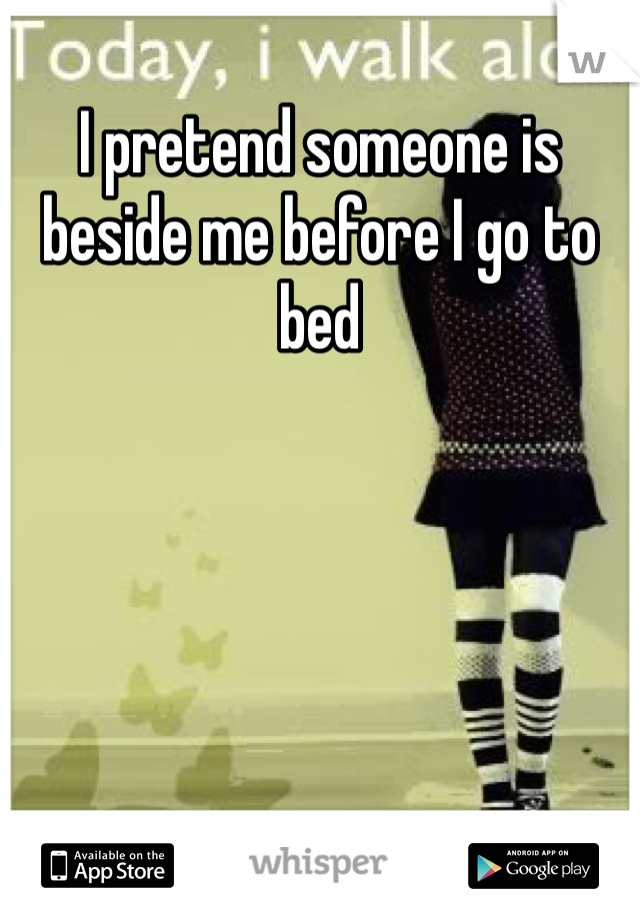 I pretend someone is beside me before I go to bed 