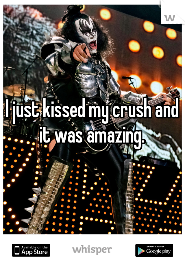 I just kissed my crush and it was amazing.