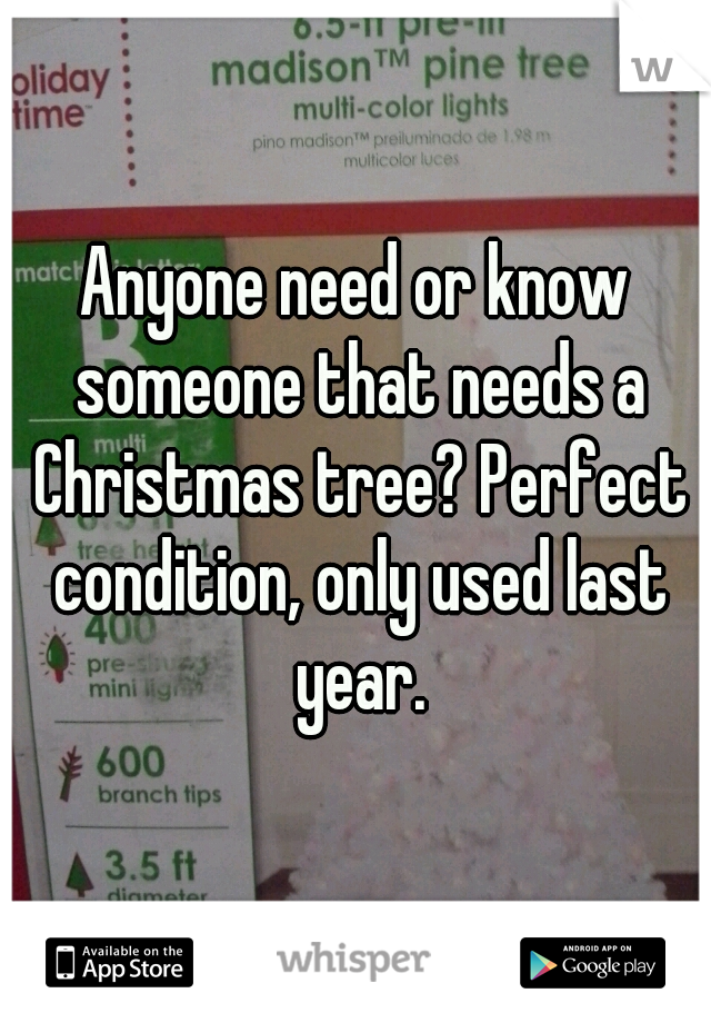 Anyone need or know someone that needs a Christmas tree? Perfect condition, only used last year.