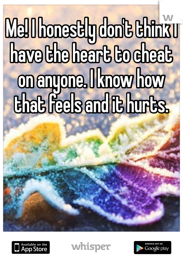 Me! I honestly don't think I have the heart to cheat on anyone. I know how that feels and it hurts. 