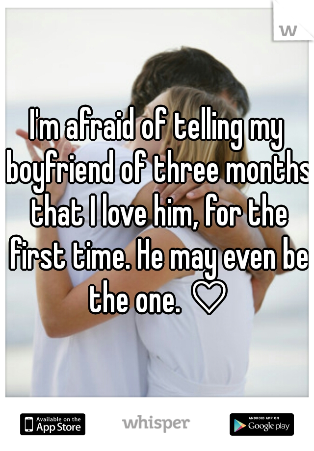 I'm afraid of telling my boyfriend of three months that I love him, for the first time. He may even be the one. ♡