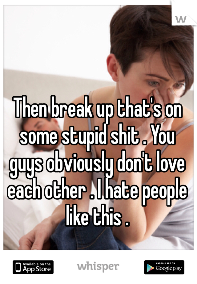 Then break up that's on some stupid shit . You guys obviously don't love each other . I hate people like this . 