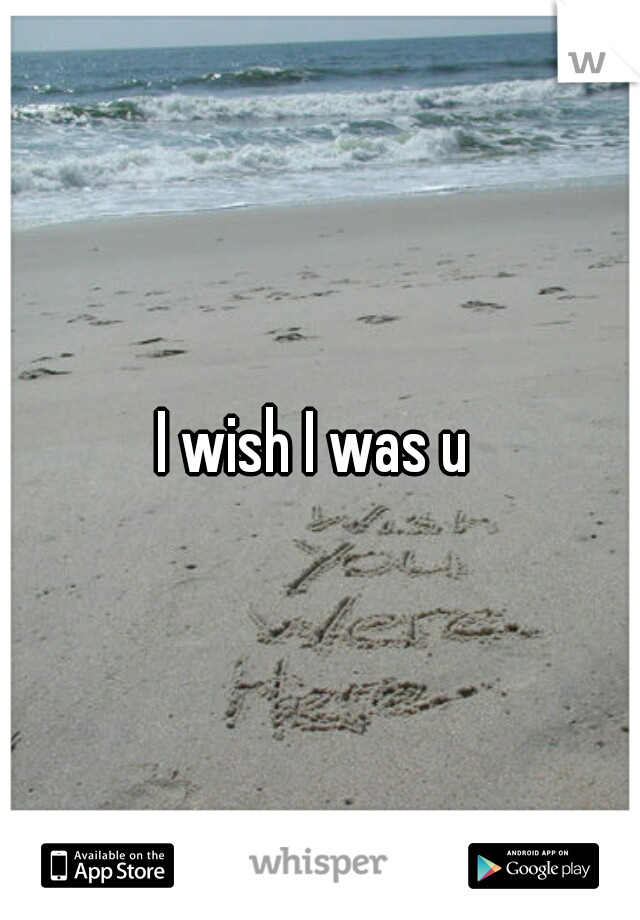 I wish I was u 