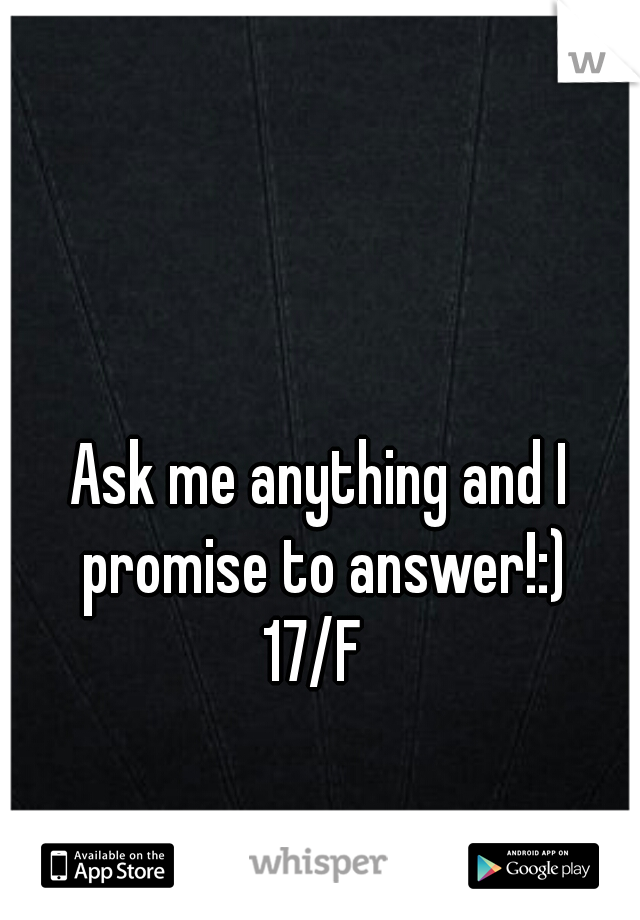 Ask me anything and I promise to answer!:)
17/F 