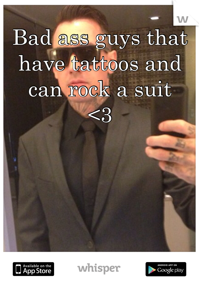 Bad ass guys that have tattoos and can rock a suit 
<3