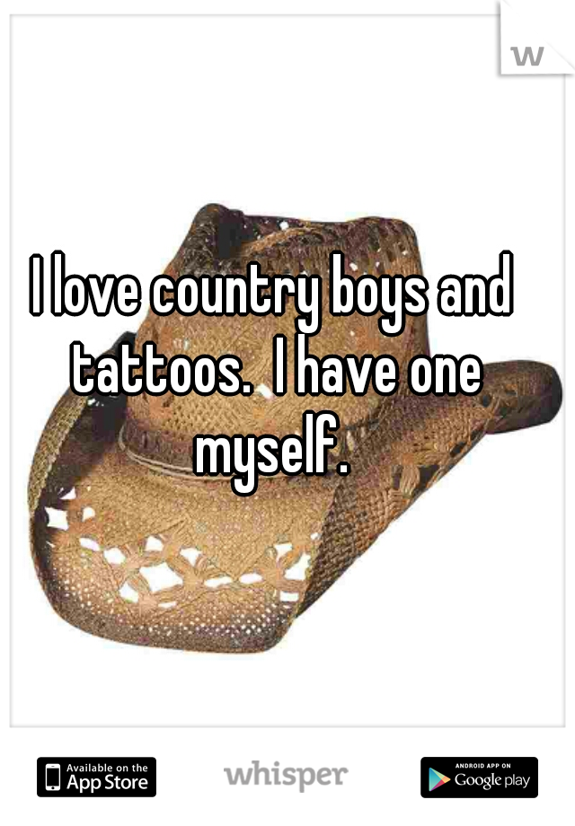 I love country boys and tattoos.  I have one myself. 