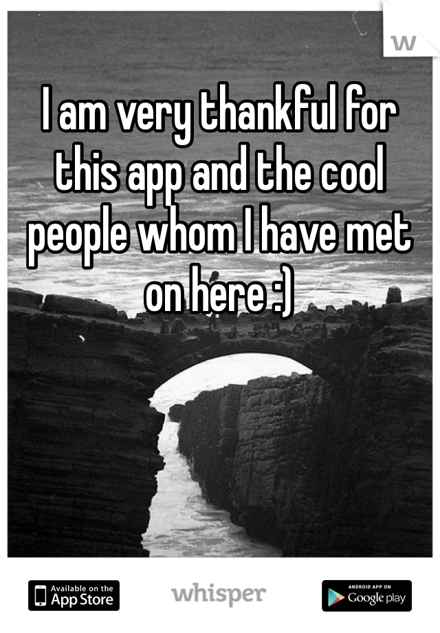 I am very thankful for this app and the cool people whom I have met on here :) 