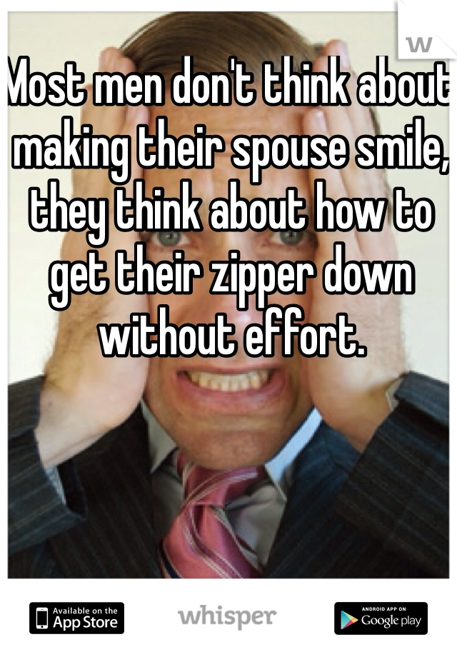 Most men don't think about making their spouse smile, they think about how to get their zipper down without effort. 