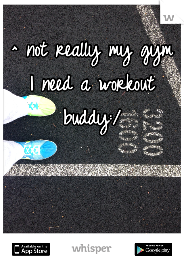 ^ not really my gym
I need a workout buddy:/ 
