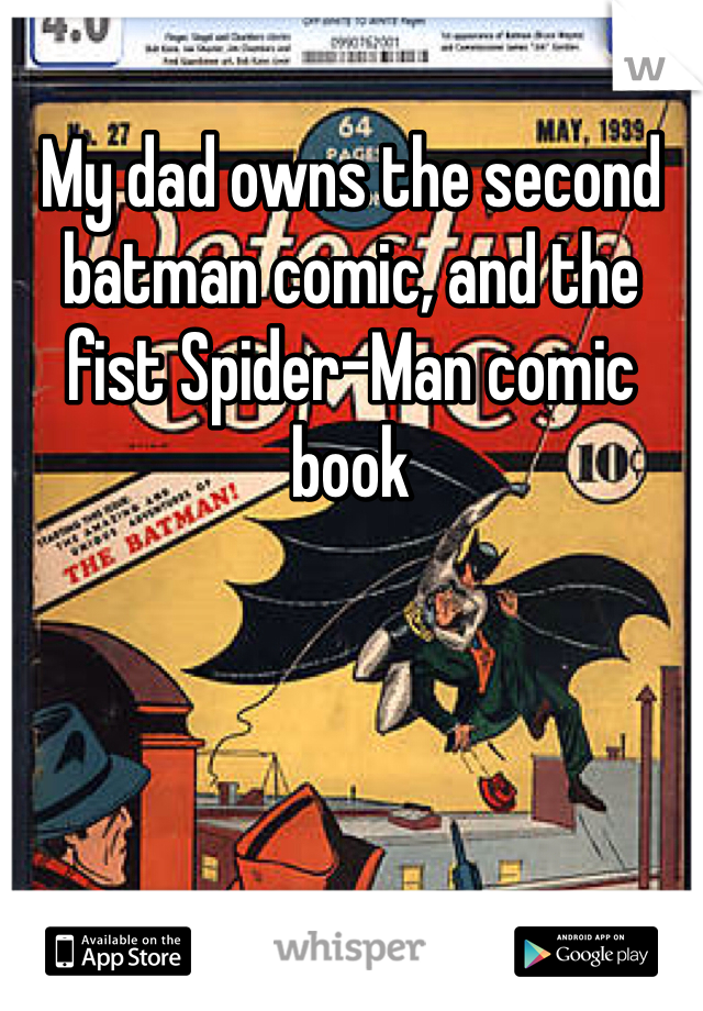 My dad owns the second batman comic, and the fist Spider-Man comic book