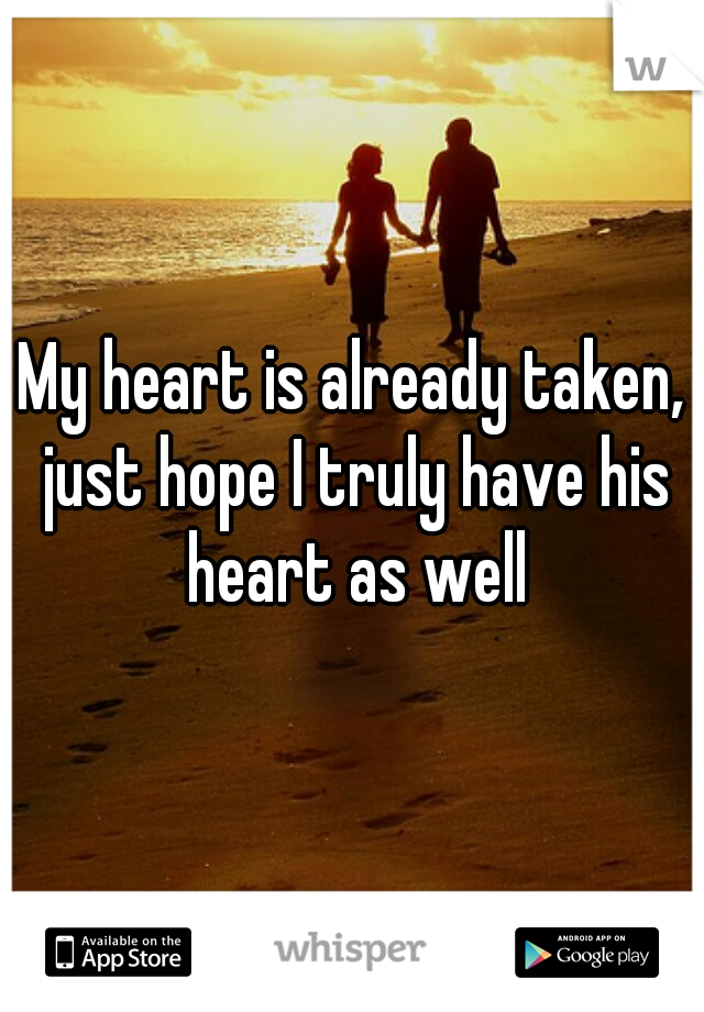 My heart is already taken, just hope I truly have his heart as well