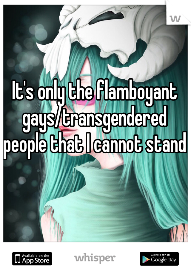 It's only the flamboyant gays/transgendered people that I cannot stand