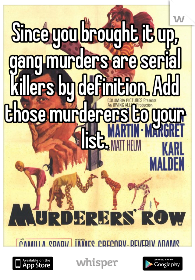 Since you brought it up, gang murders are serial killers by definition. Add those murderers to your list. 