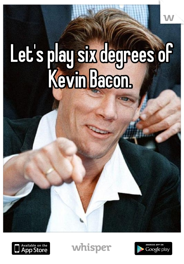 Let's play six degrees of Kevin Bacon. 