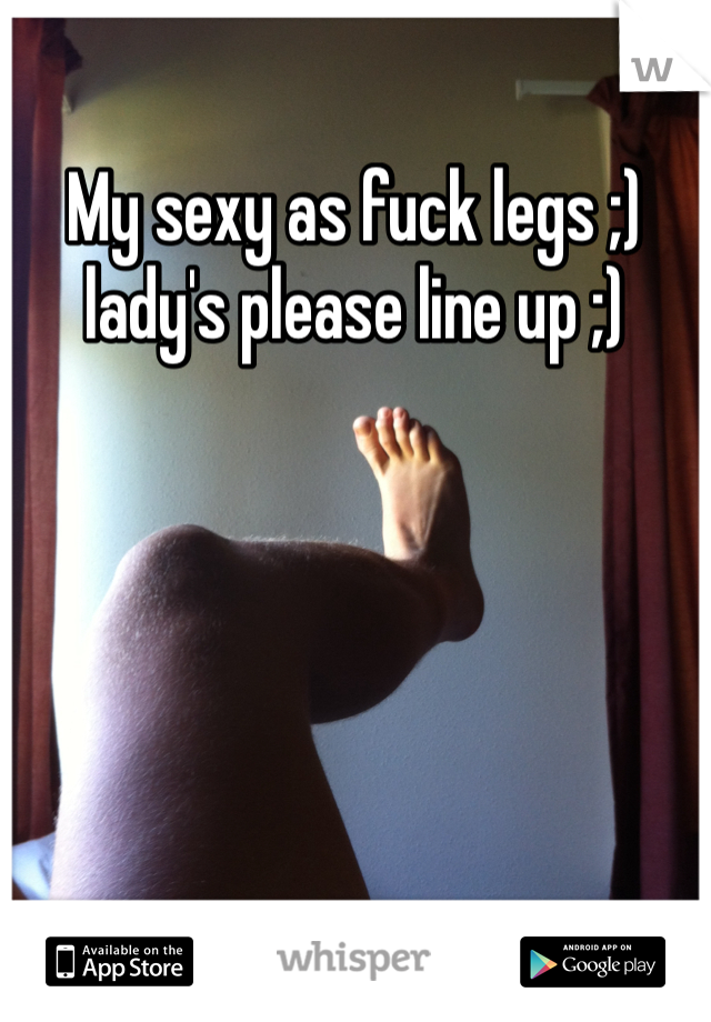 My sexy as fuck legs ;) lady's please line up ;) 