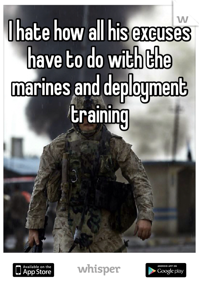 I hate how all his excuses have to do with the marines and deployment training   